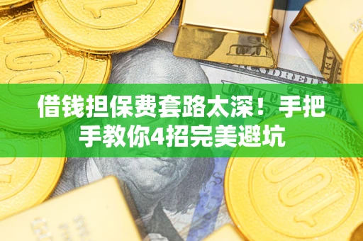 济南借钱担保费套路太深！手把手教你4招完美避坑