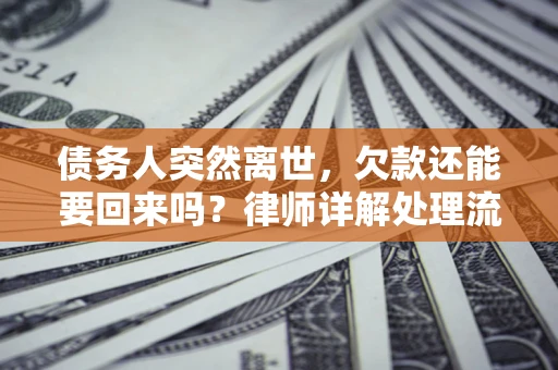 济南债务人突然离世，欠款还能要回来吗？律师详解处理流程