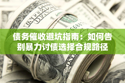 济南债务催收避坑指南：如何告别暴力讨债选择合规路径