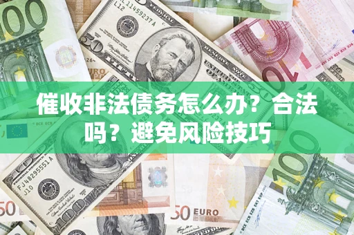 济南催收非法债务怎么办？合法吗？避免风险技巧