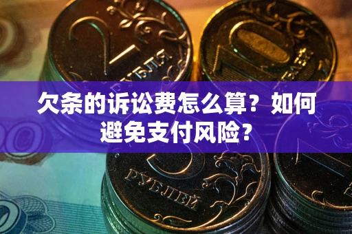 济南欠条的诉讼费怎么算？如何避免支付风险？