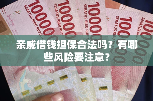 济南亲戚借钱担保合法吗？有哪些风险要注意？