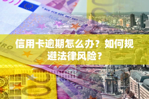 济南信用卡逾期怎么办？如何规避法律风险？