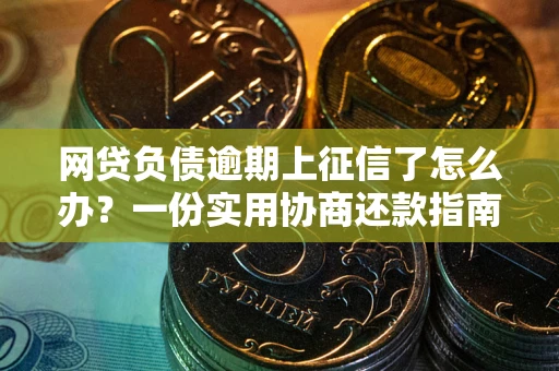 济南网贷负债逾期上征信了怎么办？一份实用协商还款指南请收好