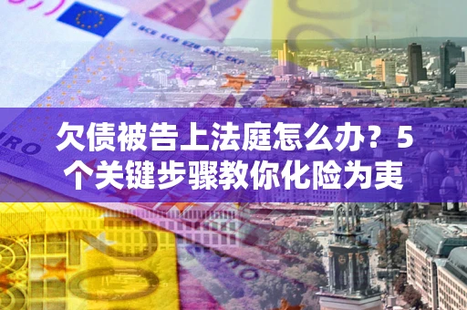 济南欠债被告上法庭怎么办？5个关键步骤教你化险为夷