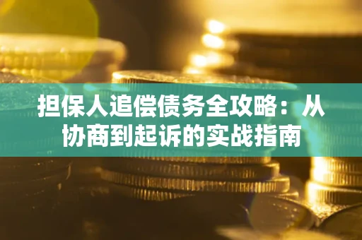 济南担保人追偿债务全攻略:从协商到起诉的实战指南 济南担保人追偿债务全攻略:从协商到起诉的实战指南