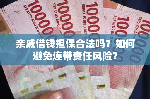 济南亲戚借钱担保合法吗？如何避免连带责任风险？