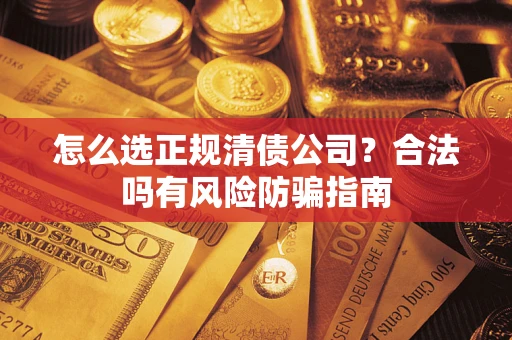 济南怎么选正规清债公司？合法吗有风险防骗指南