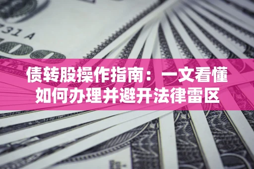 济南债转股操作指南：一文看懂如何办理并避开法律雷区