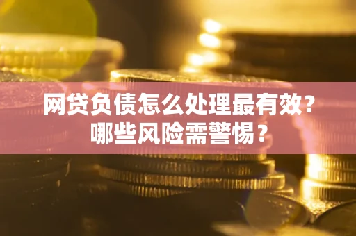 济南网贷负债怎么处理最有效？哪些风险需警惕？