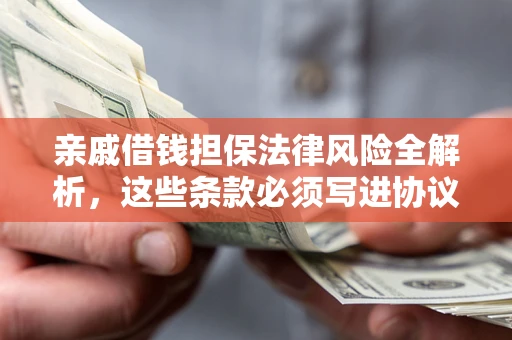 济南亲戚借钱担保法律风险全解析，这些条款必须写进协议