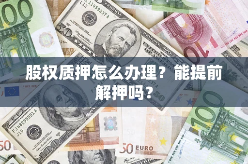 济南股权质押怎么办理？能提前解押吗？
