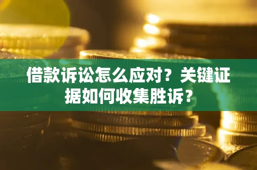 济南借款诉讼怎么应对？关键证据如何收集胜诉？