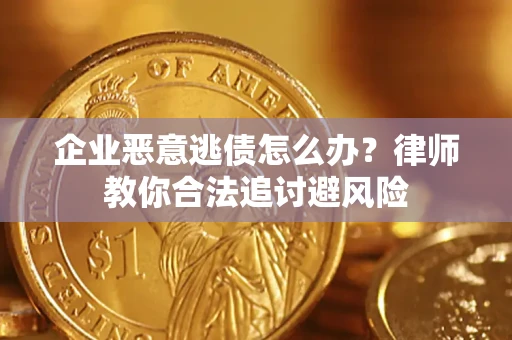 济南企业恶意逃债怎么办？律师教你合法追讨避风险
