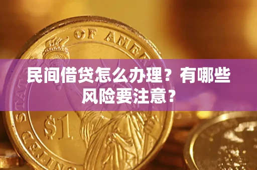 济南民间借贷怎么办理？有哪些风险要注意？