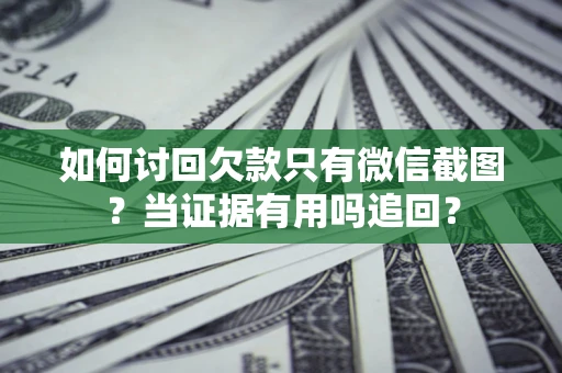 济南如何讨回欠款只有微信截图？当证据有用吗追回？