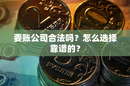 济南要账公司合法吗？怎么选择靠谱的？