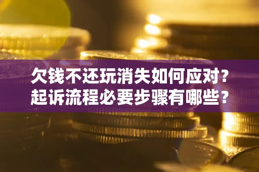 济南欠钱不还玩消失如何应对？起诉流程必要步骤有哪些？