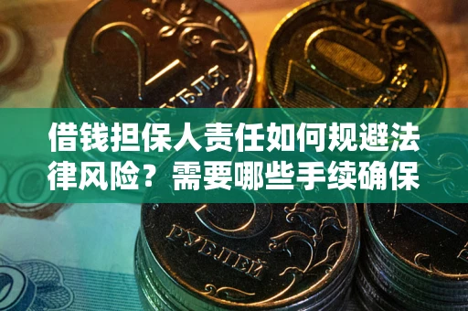 济南借钱担保人责任如何规避法律风险？需要哪些手续确保安全？