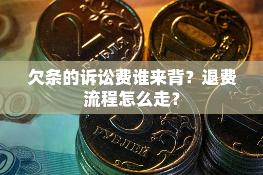济南欠条的诉讼费谁来背？退费流程怎么走？