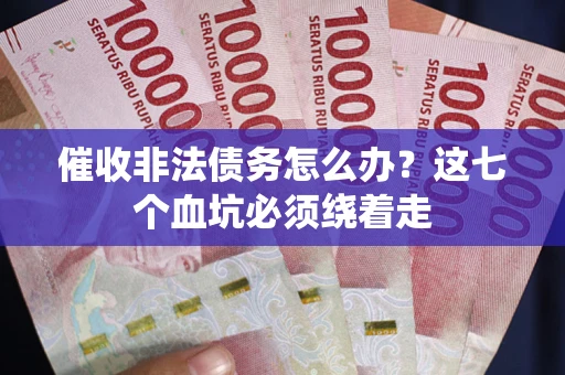 济南催收非法债务怎么办？这七个血坑必须绕着走