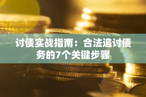 济南讨债实战指南：合法追讨债务的7个关键步骤