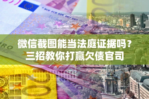 济南微信截图能当法庭证据吗？三招教你打赢欠债官司