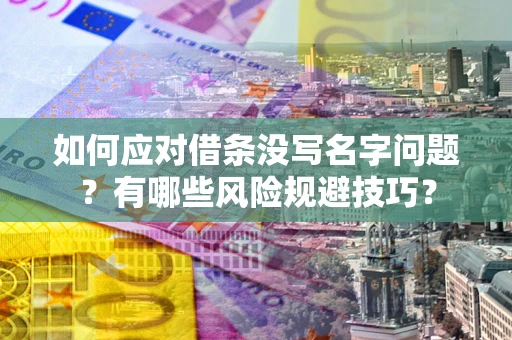 济南如何应对借条没写名字问题？有哪些风险规避技巧？