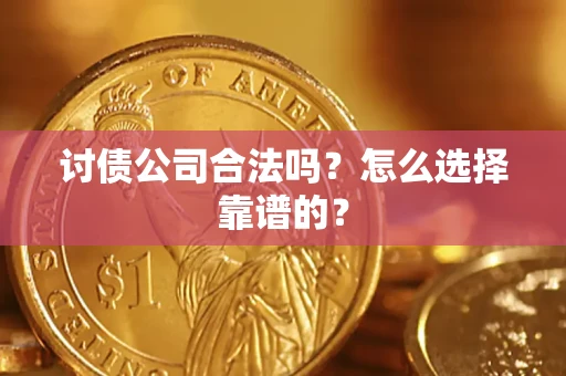 济南讨债公司合法吗？怎么选择靠谱的？