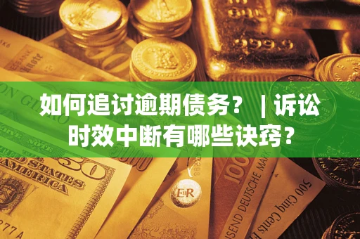 济南如何追讨逾期债务？ | 诉讼时效中断有哪些诀窍？