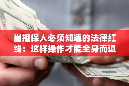 济南当担保人必须知道的法律红线：这样操作才能全身而退