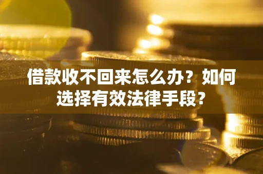 济南借款收不回来怎么办？如何选择有效法律手段？