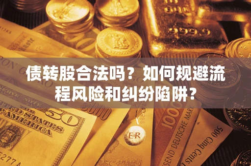 济南债转股合法吗？如何规避流程风险和纠纷陷阱？