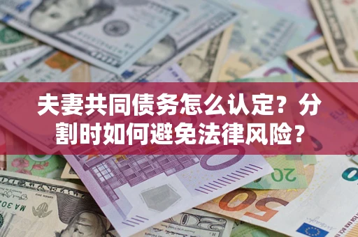 济南夫妻共同债务怎么认定？分割时如何避免法律风险？