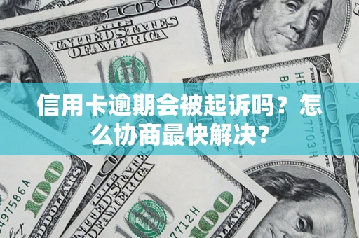 济南信用卡逾期会被起诉吗？怎么协商最快解决？