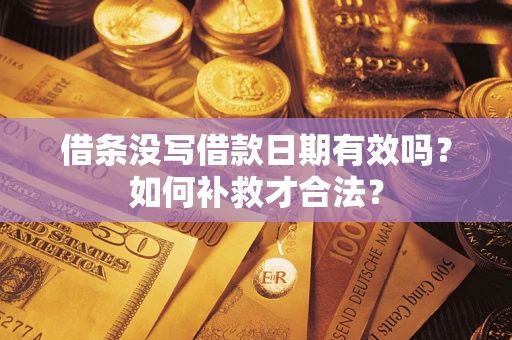 济南借条没写借款日期有效吗？如何补救才合法？