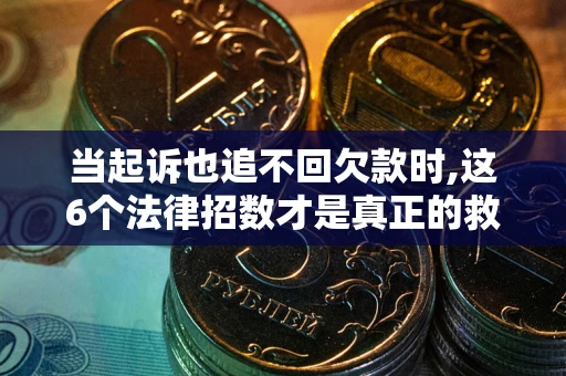 济南当起诉也追不回欠款时,这6个法律招数才是真正的救命稻草