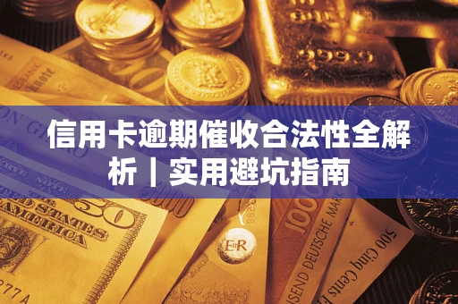 济南信用卡逾期催收合法性全解析｜实用避坑指南