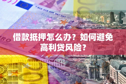 济南借款抵押怎么办？如何避免高利贷风险？