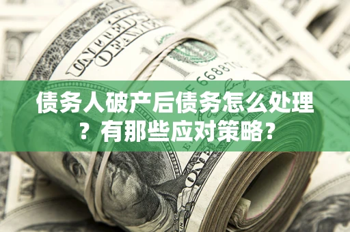 济南债务人破产后债务怎么处理？有那些应对策略？