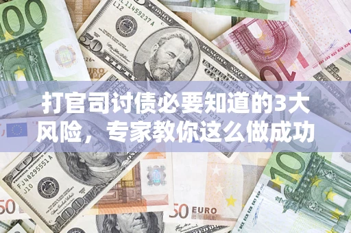 济南打官司讨债必要知道的3大风险，专家教你这么做成功率飙升