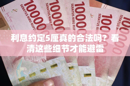 济南利息约定5厘真的合法吗？看清这些细节才能避雷