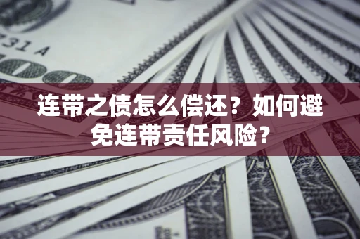 济南连带之债怎么偿还？如何避免连带责任风险？