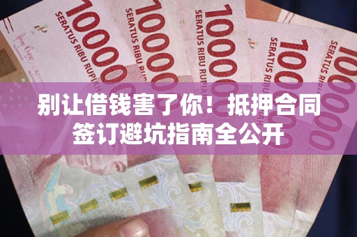 济南别让借钱害了你！抵押合同签订避坑指南全公开