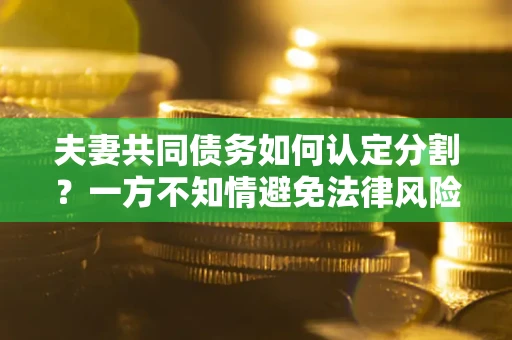 济南夫妻共同债务如何认定分割？一方不知情避免法律风险必看！