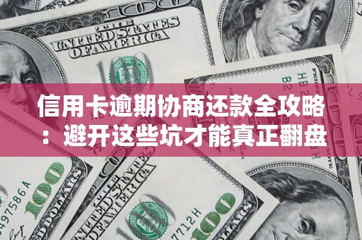 济南信用卡逾期协商还款全攻略：避开这些坑才能真正翻盘