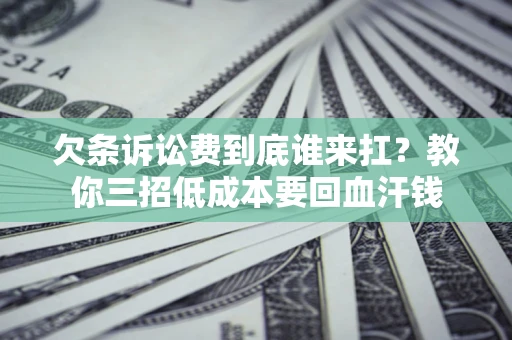 济南欠条诉讼费到底谁来扛？教你三招低成本要回血汗钱
